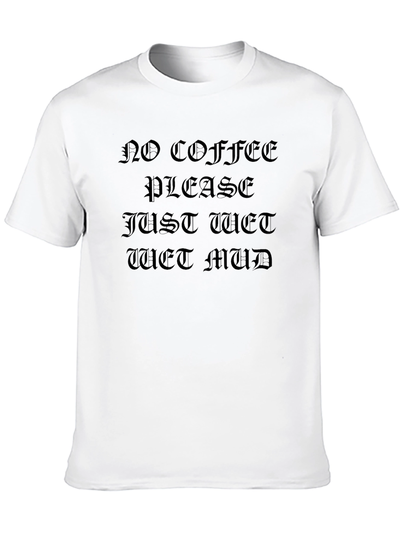 Black No Coffee Please Just Wet Mud Graphic T-Shirt