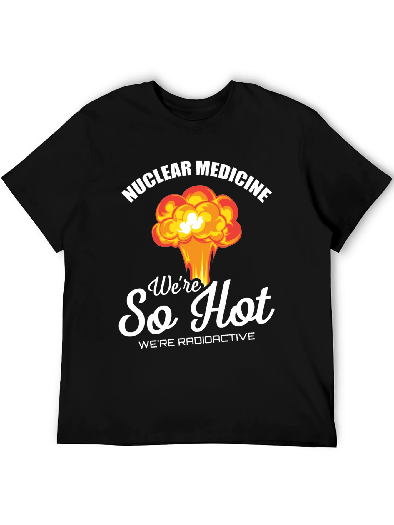 Nuclear Medicine T-Shirt: Were So Hot Radioactive!