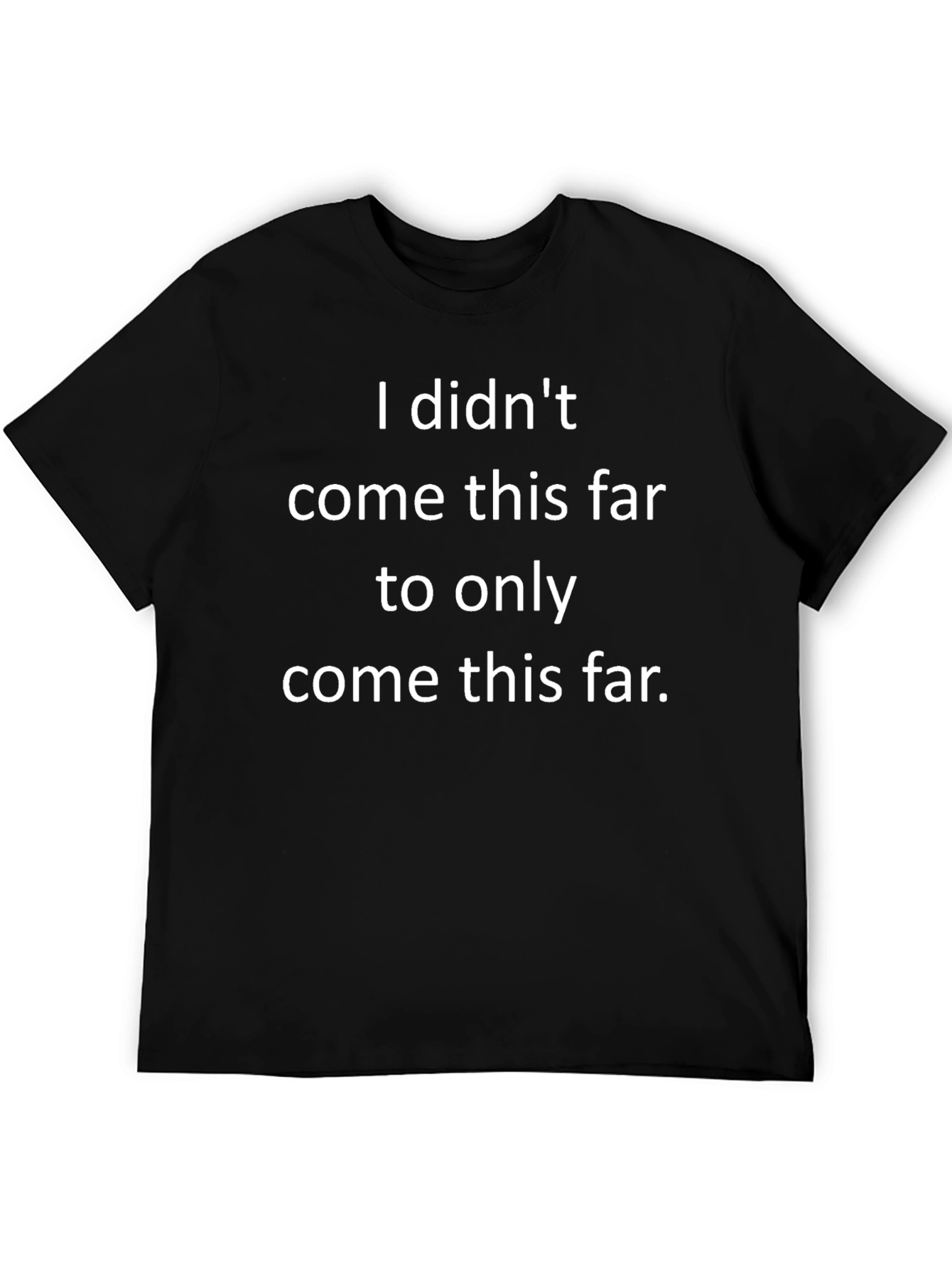 Motivational Graphic Tee: I Didnt Come This Far