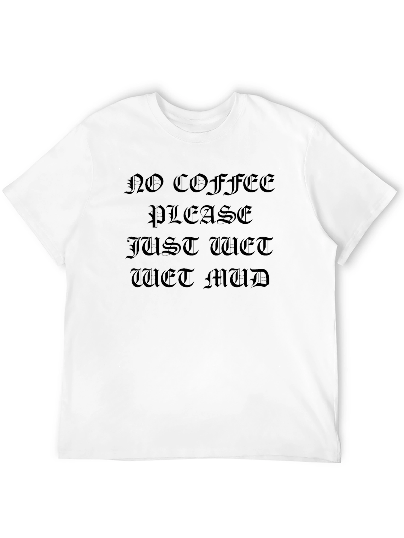 Black No Coffee Please Just Wet Mud Graphic T-Shirt