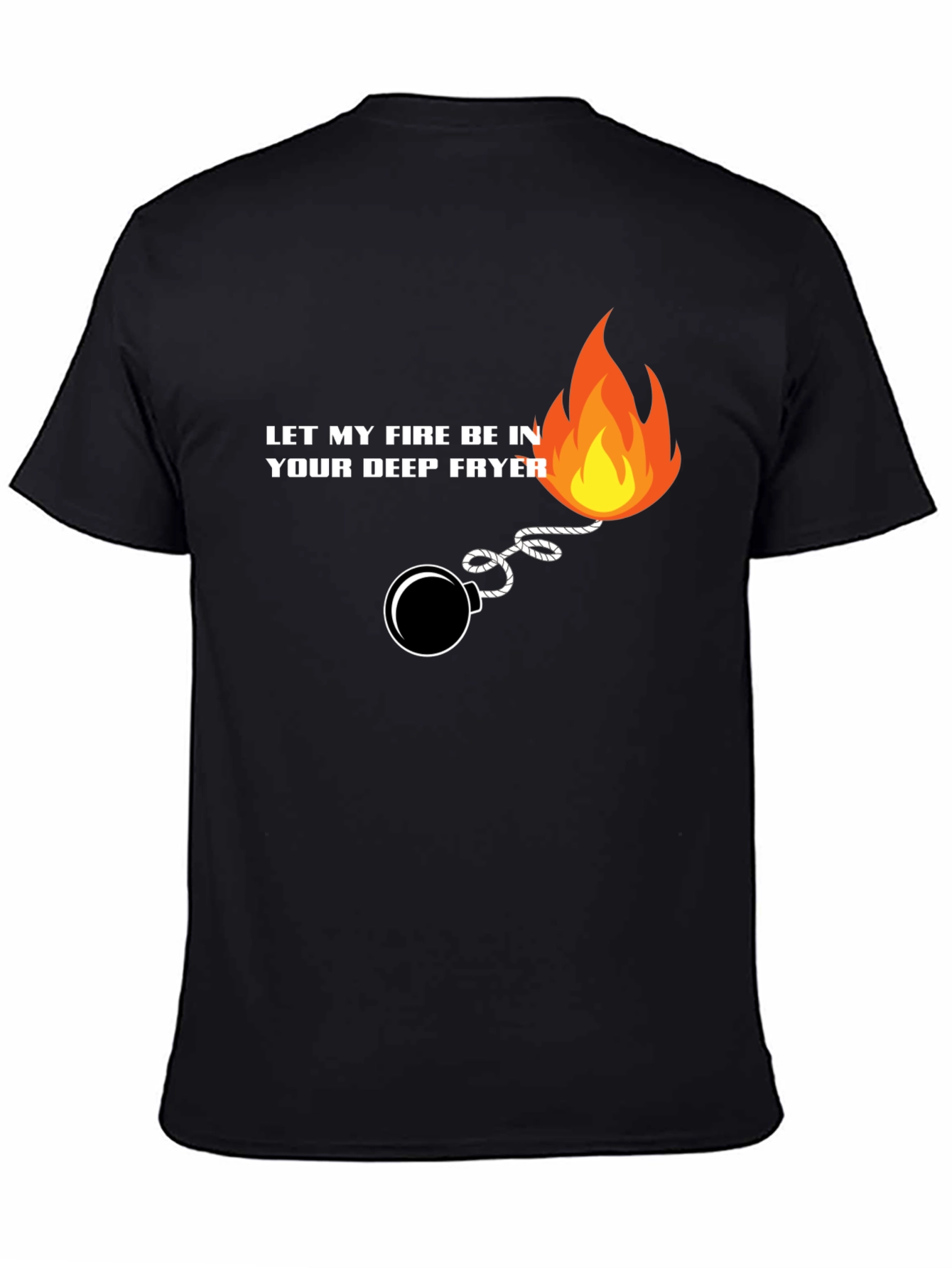 Let My Fire Be In Your Deep Fryer T-Shirt