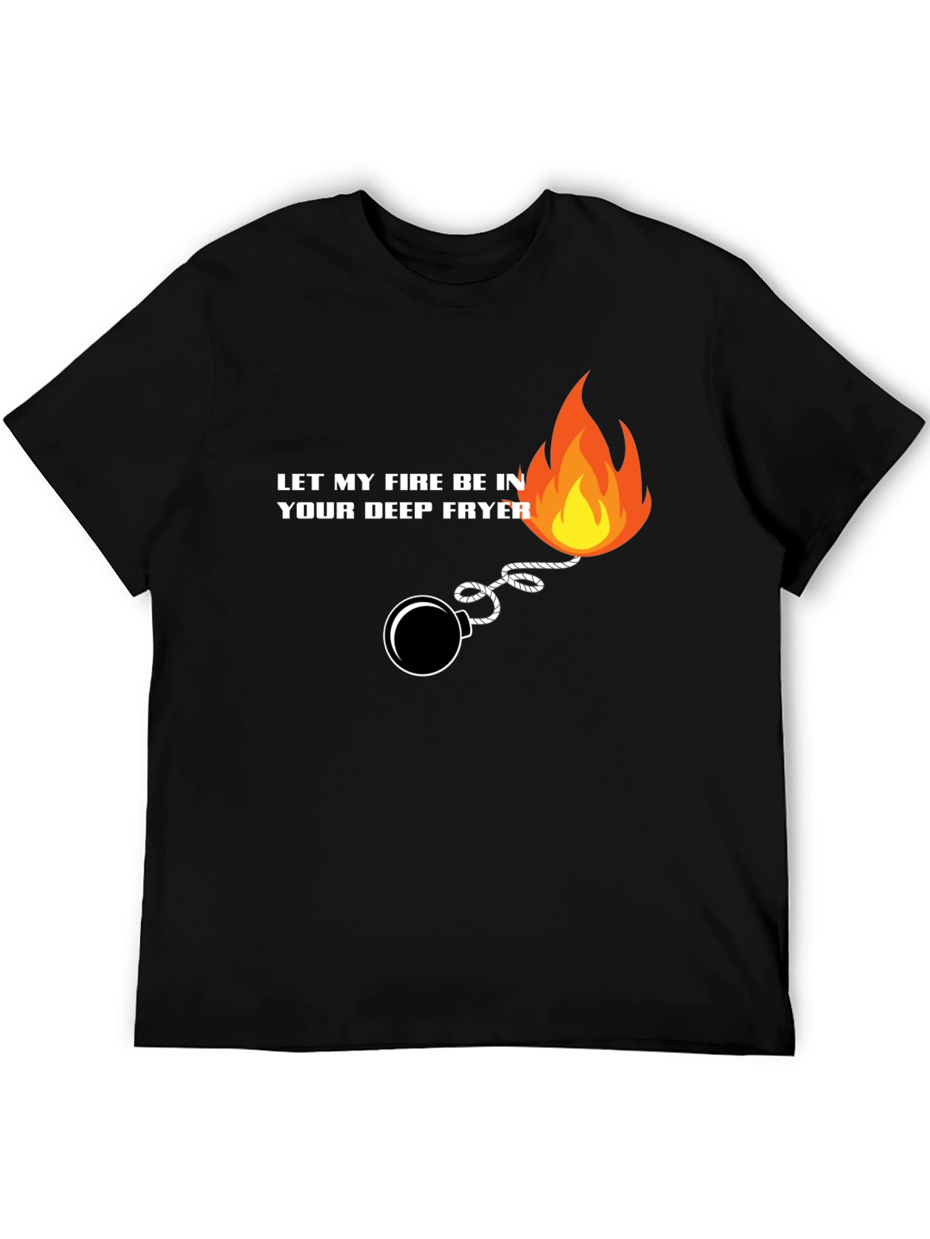 Let My Fire Be In Your Deep Fryer T-Shirt