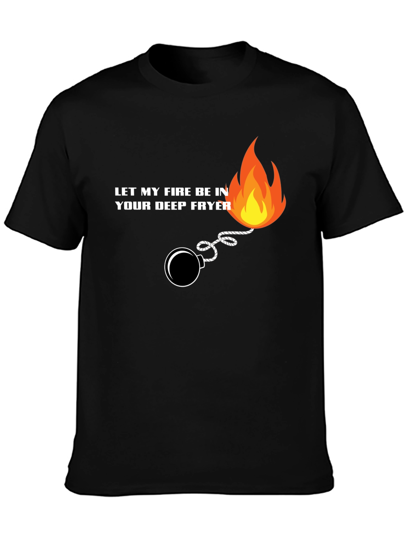 Let My Fire Be In Your Deep Fryer T-Shirt
