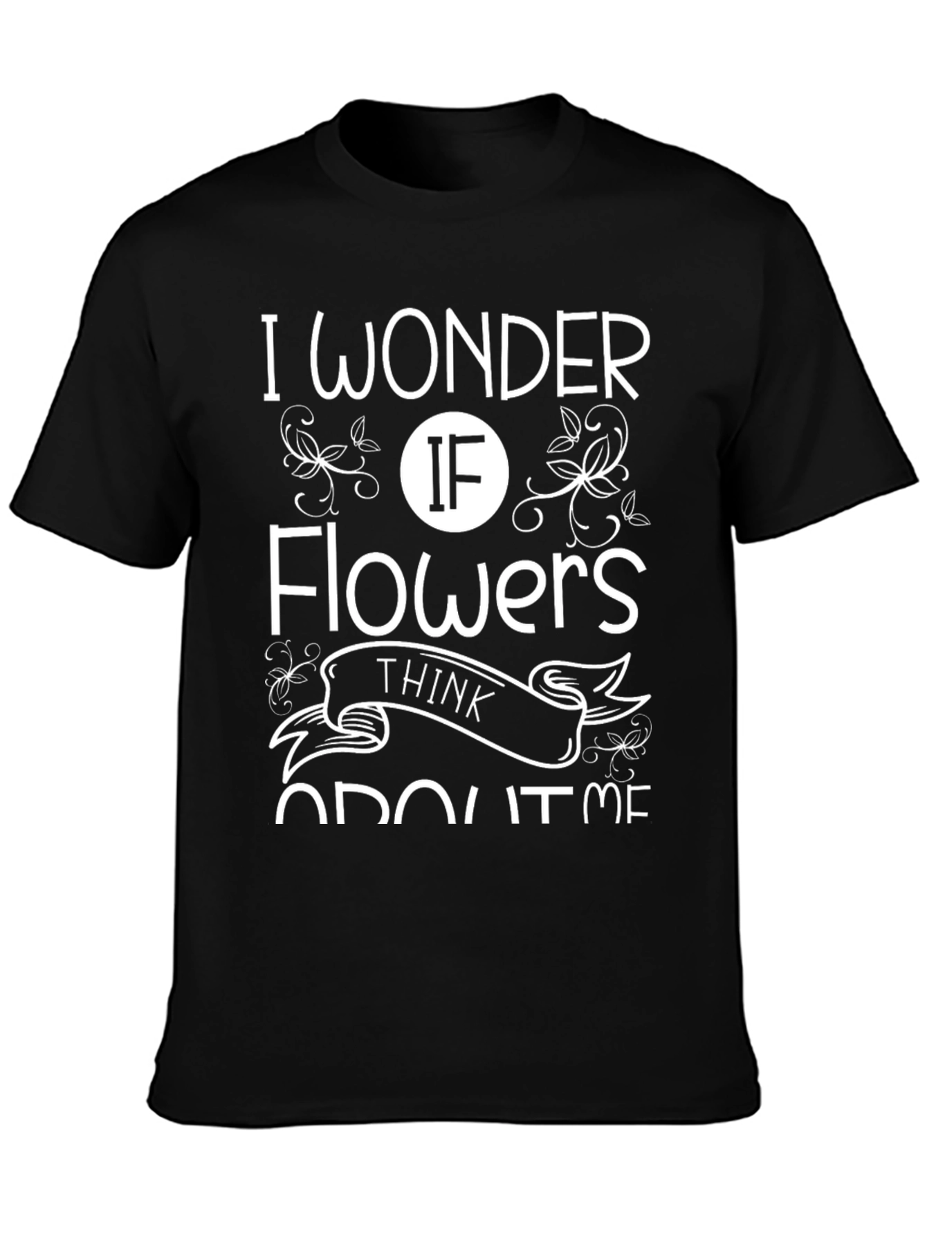 I Wonder If Flowers Think About Me T-Shirt