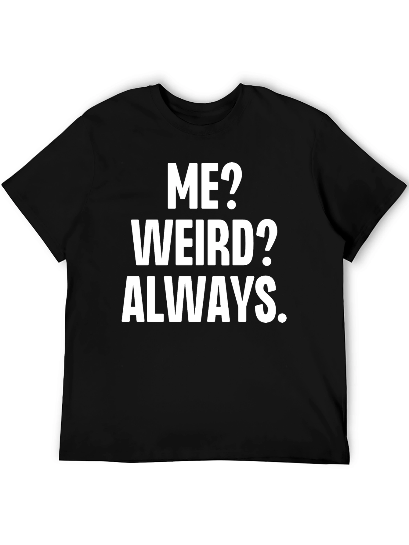 Funny Slogan T-Shirt: Me? Weird? Always.