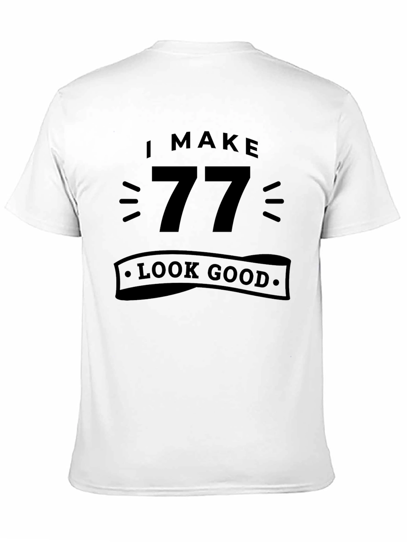 I Make 77 Look Good - Birthday T-Shirt