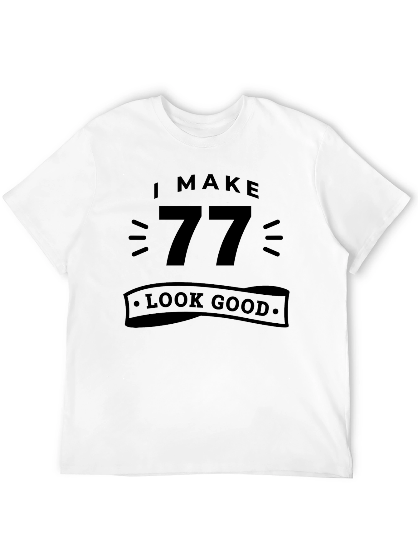 I Make 77 Look Good - Birthday T-Shirt
