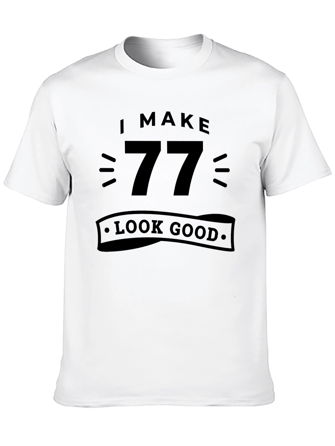I Make 77 Look Good - Birthday T-Shirt