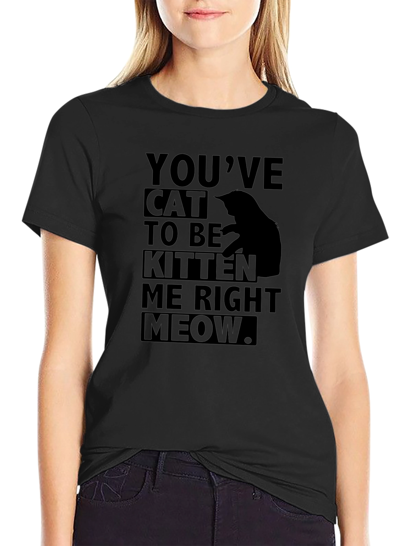 Youve Cat to Be Kitten Me Right Meow T-Shirt