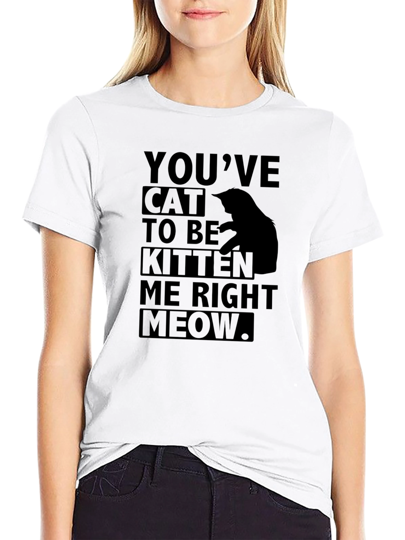 Youve Cat to Be Kitten Me Right Meow T-Shirt