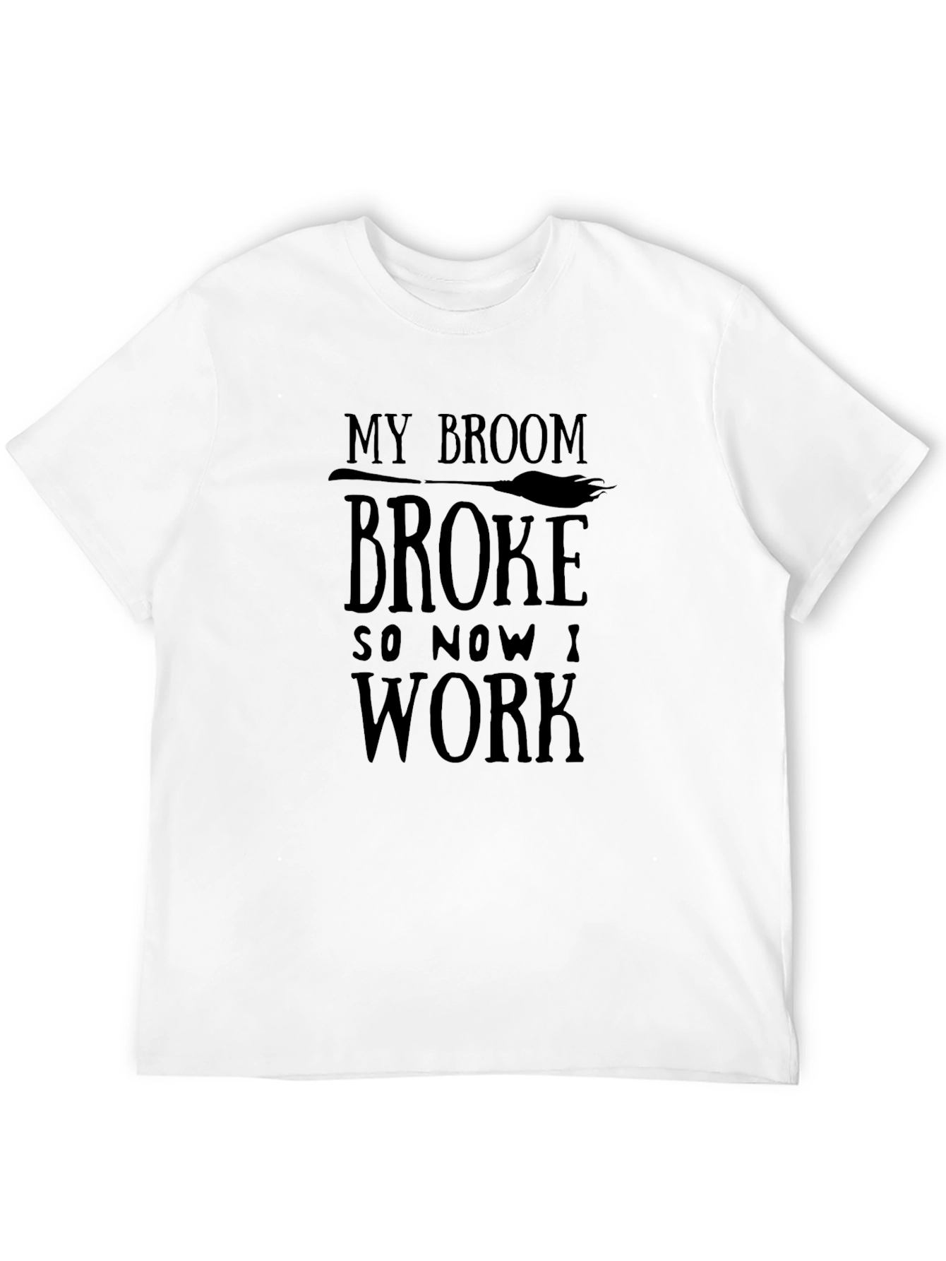 My Broom Broke So Now I Work T-Shirt