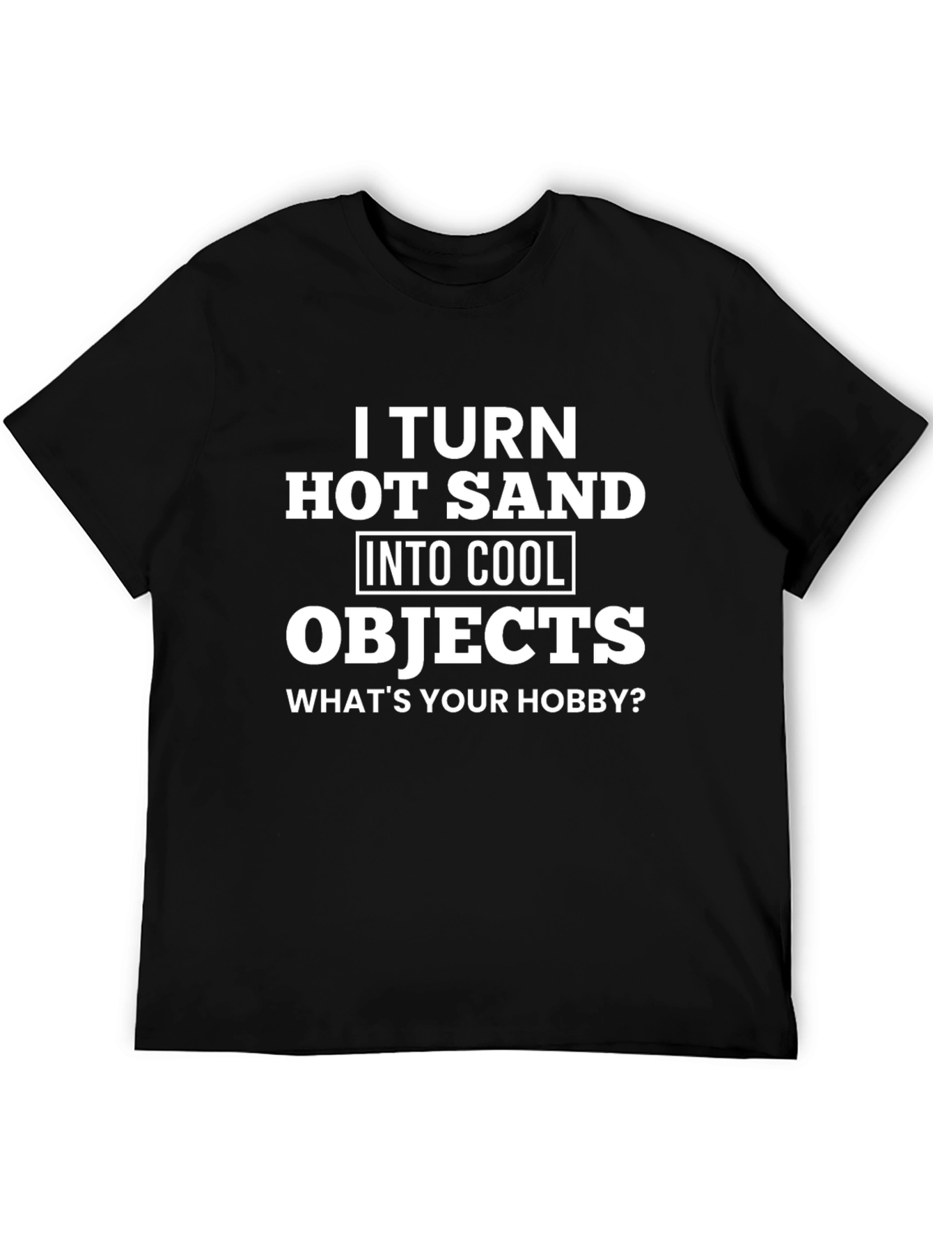 I Turn Hot Sand Into Cool Objects T-Shirt