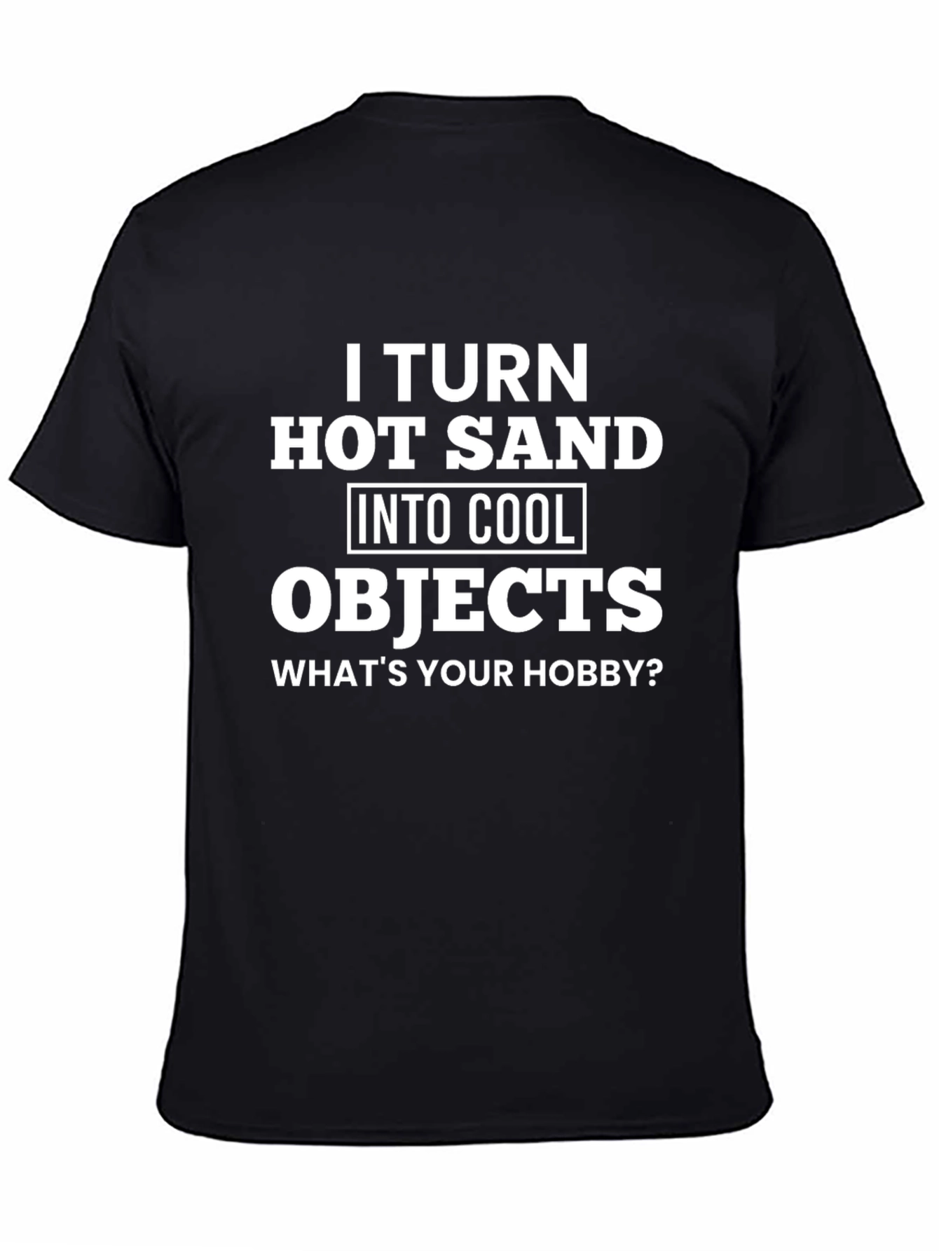 I Turn Hot Sand Into Cool Objects T-Shirt