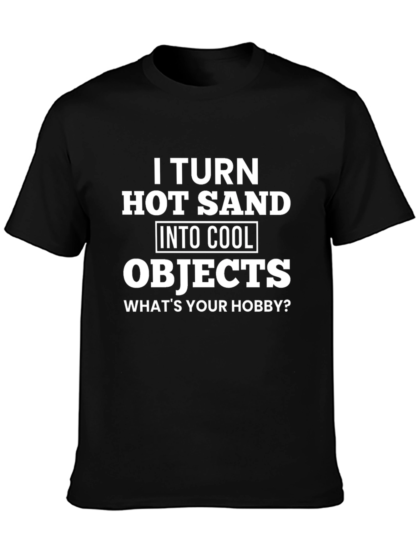I Turn Hot Sand Into Cool Objects T-Shirt