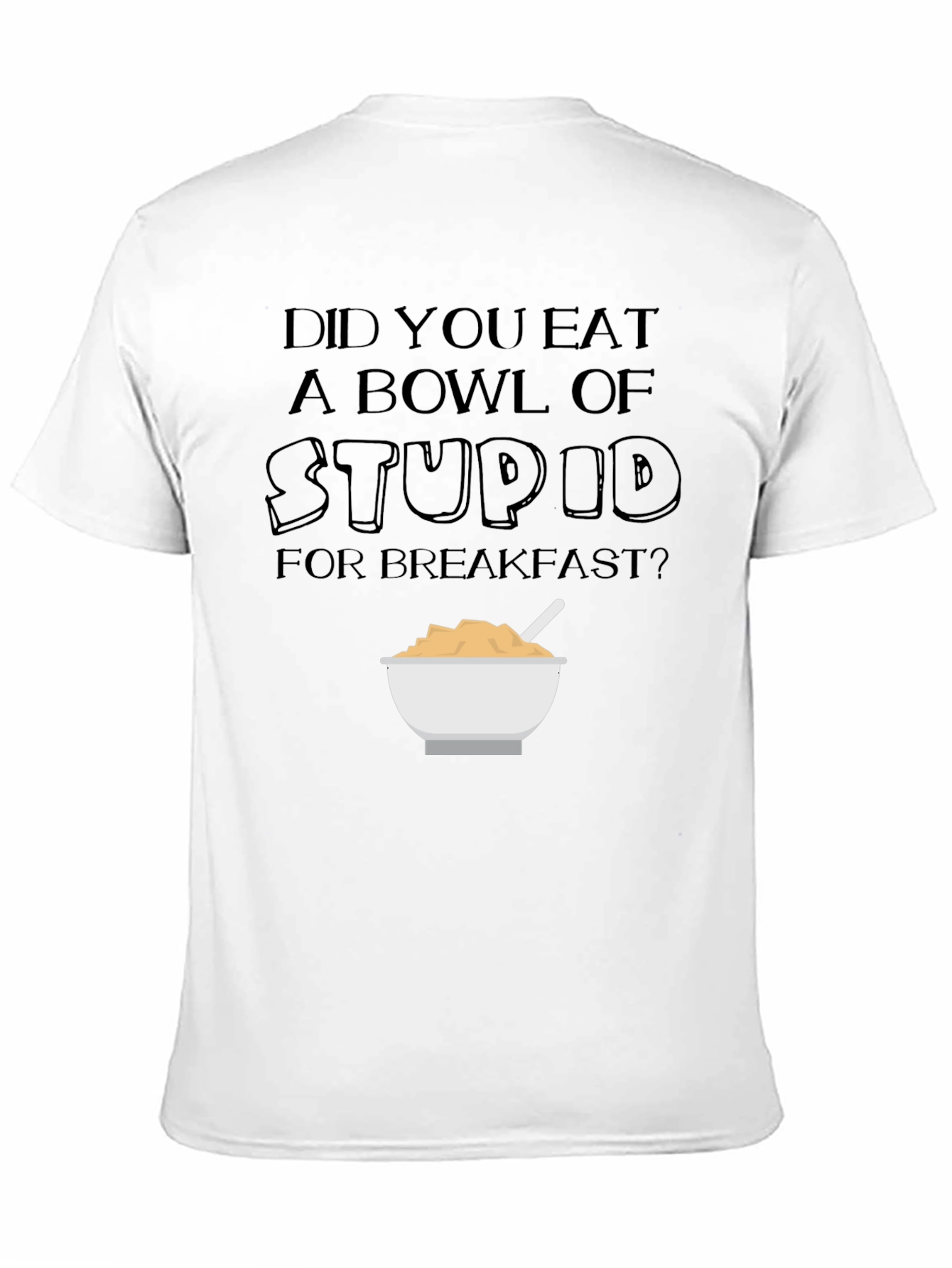 Did You Eat a Bowl of Stupid T-Shirt