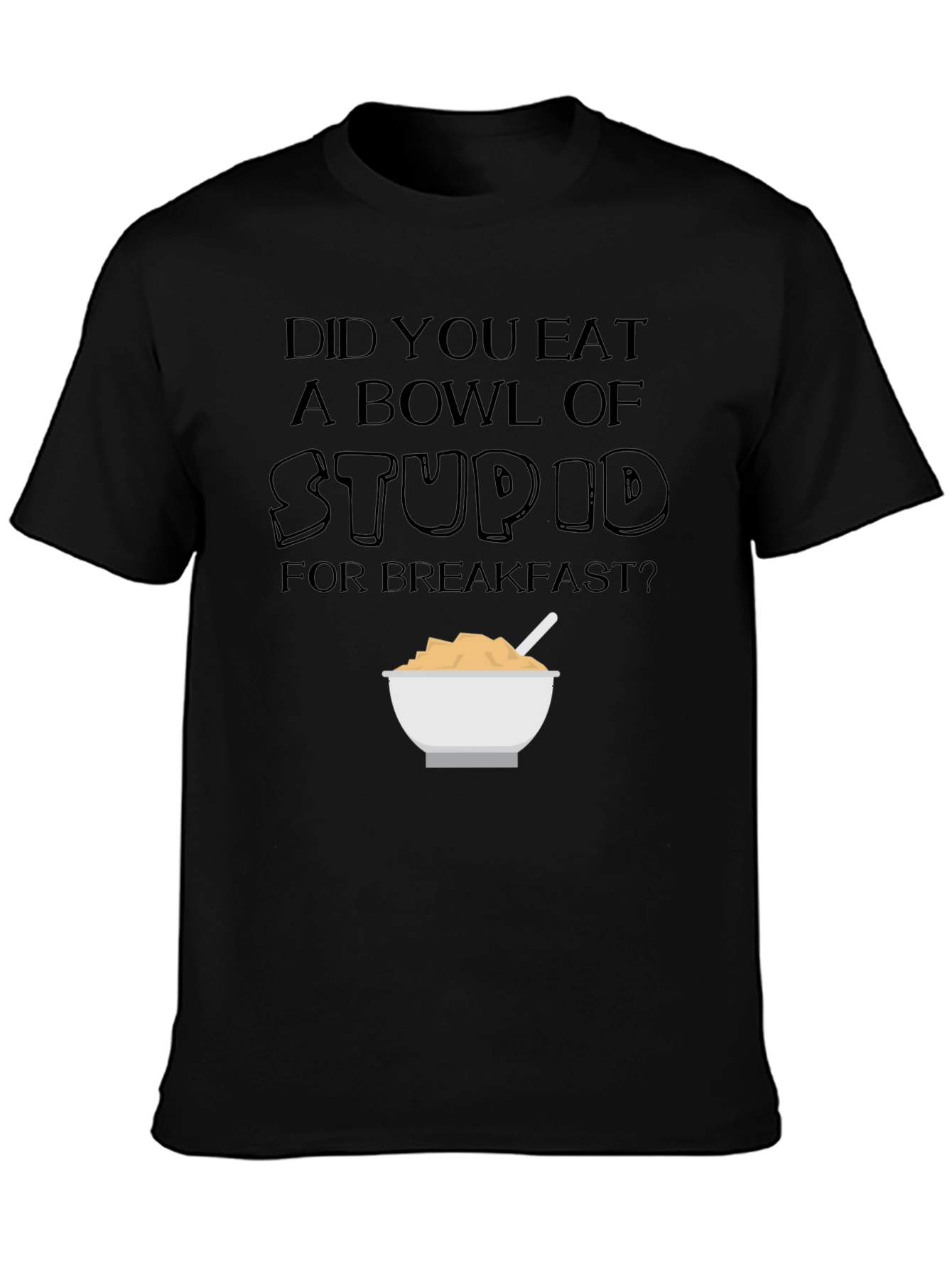 Did You Eat a Bowl of Stupid T-Shirt