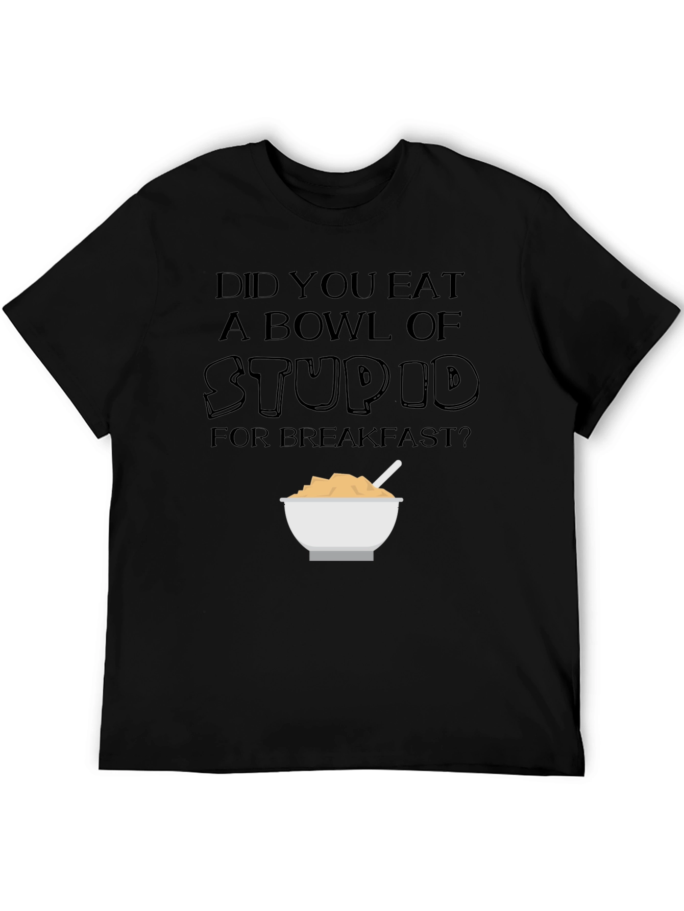 Did You Eat a Bowl of Stupid T-Shirt