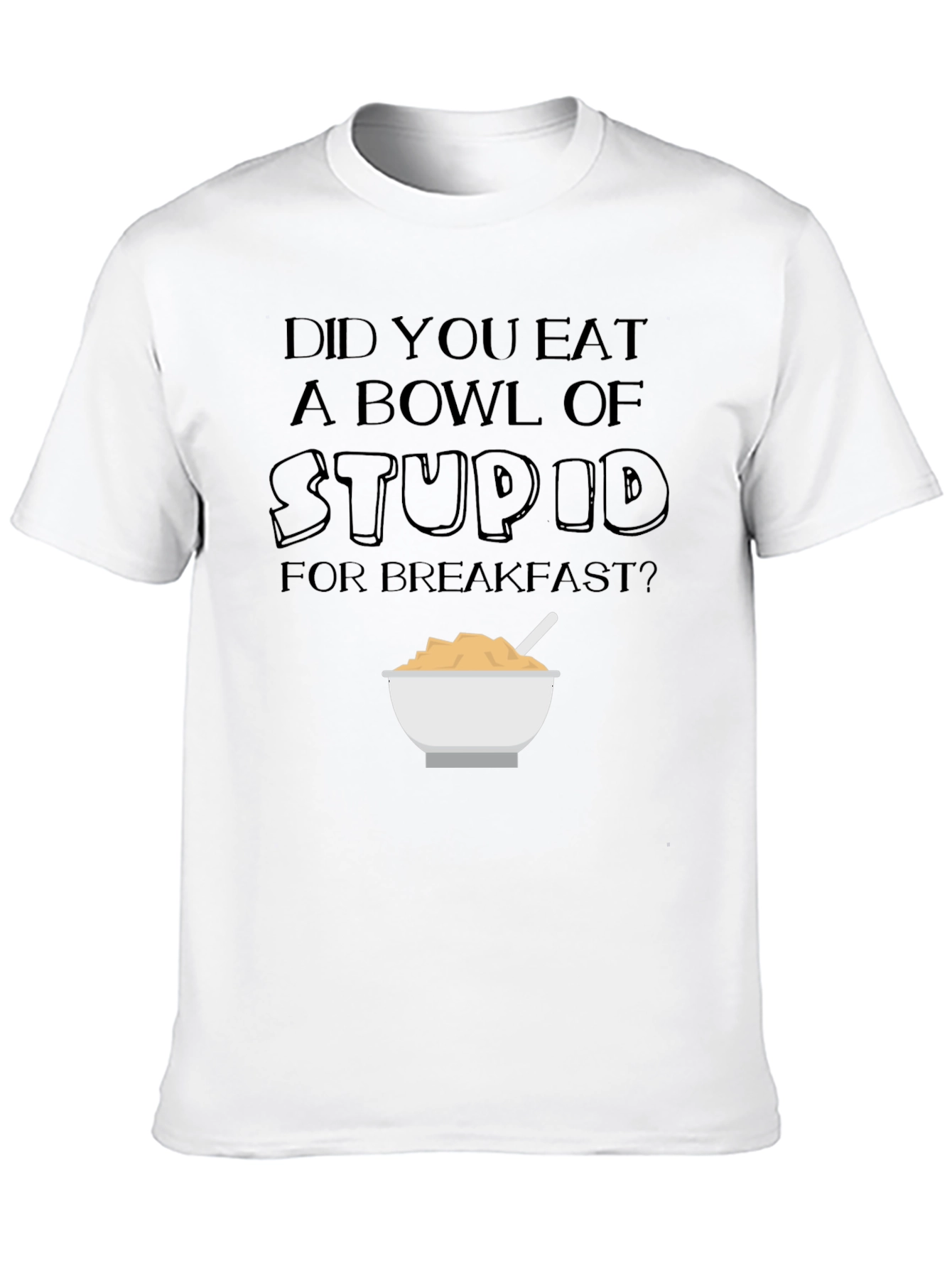 Did You Eat a Bowl of Stupid T-Shirt