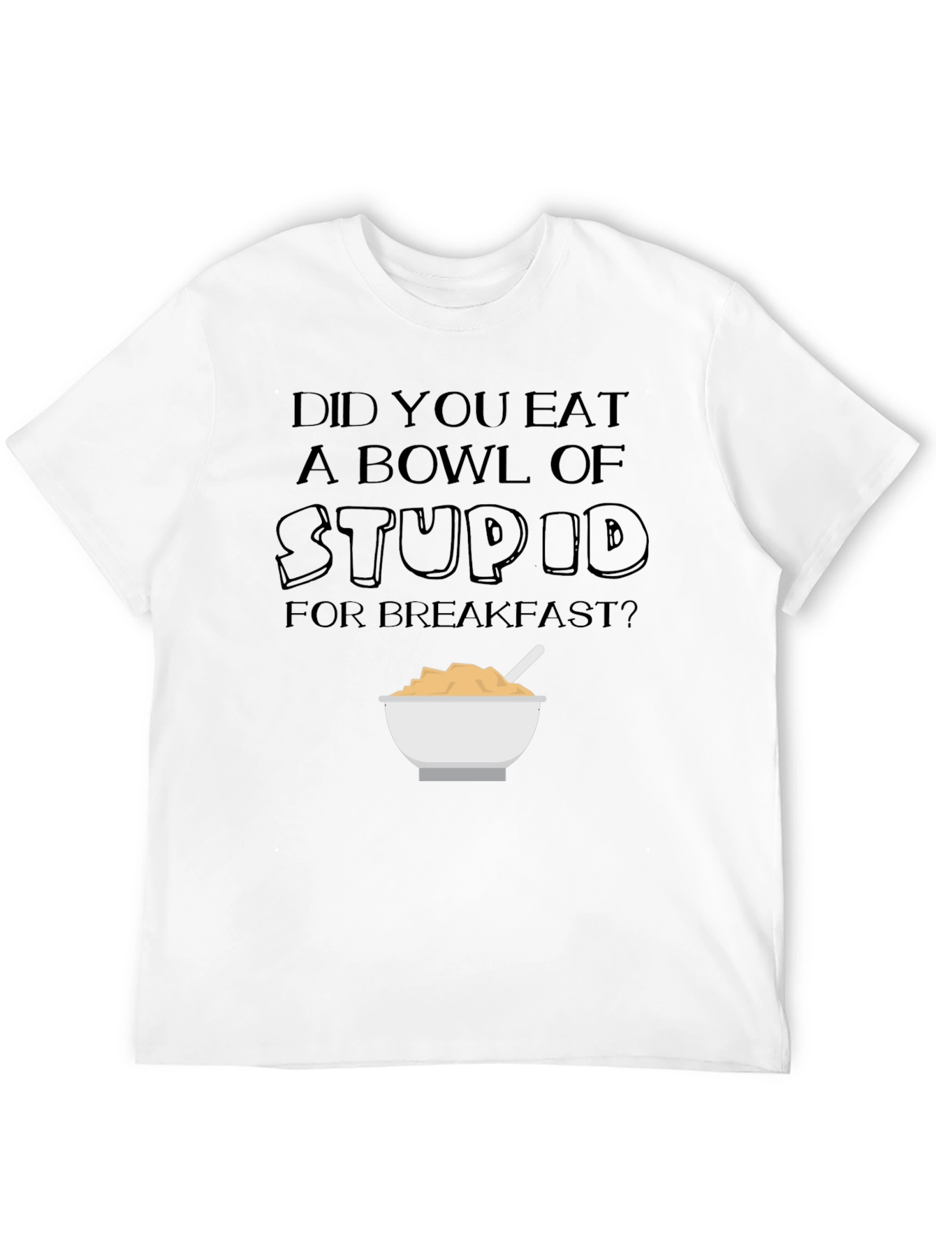 Did You Eat a Bowl of Stupid T-Shirt