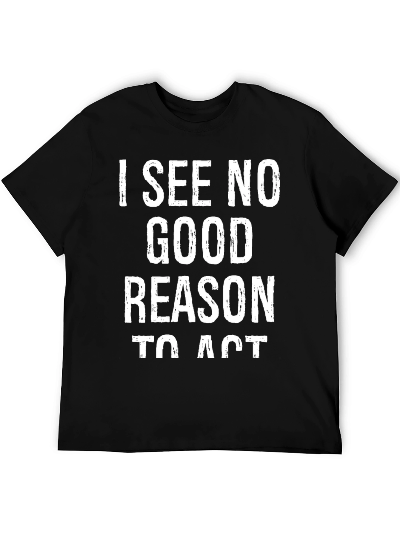 I See No Good Reason To Act Graphic Tee