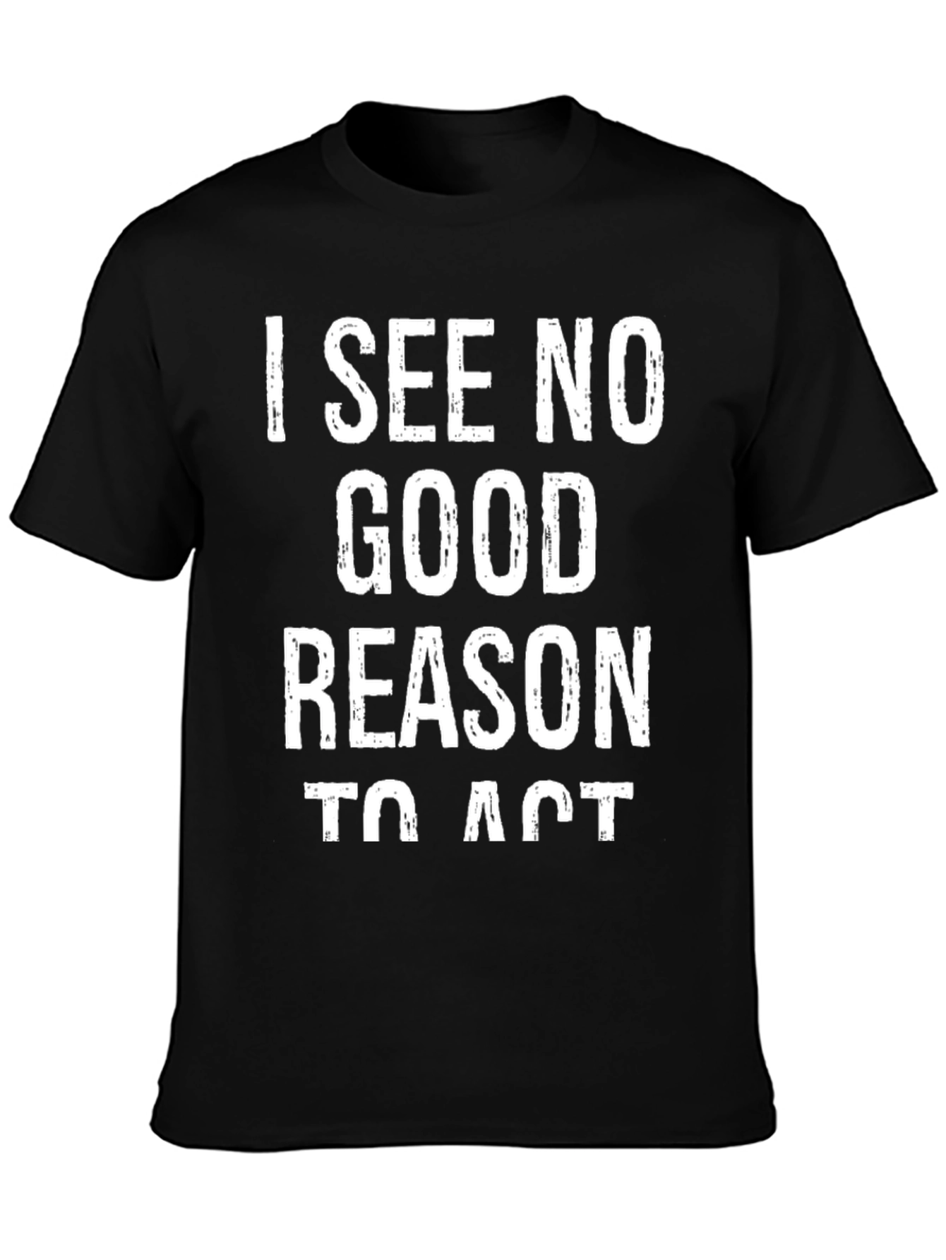 I See No Good Reason To Act Graphic Tee