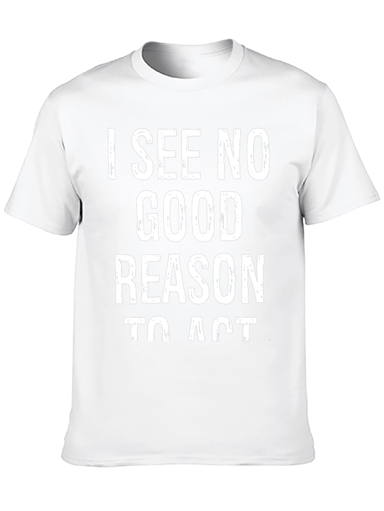 I See No Good Reason To Act Graphic Tee