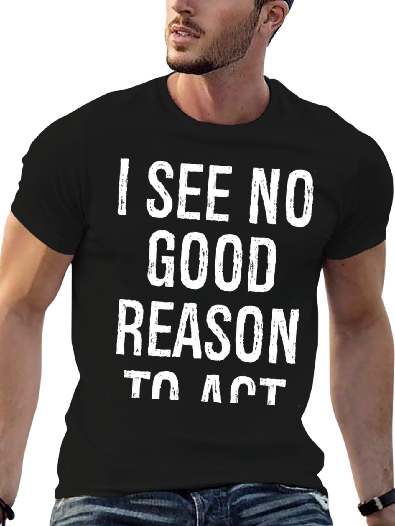 I See No Good Reason To Act Graphic Tee