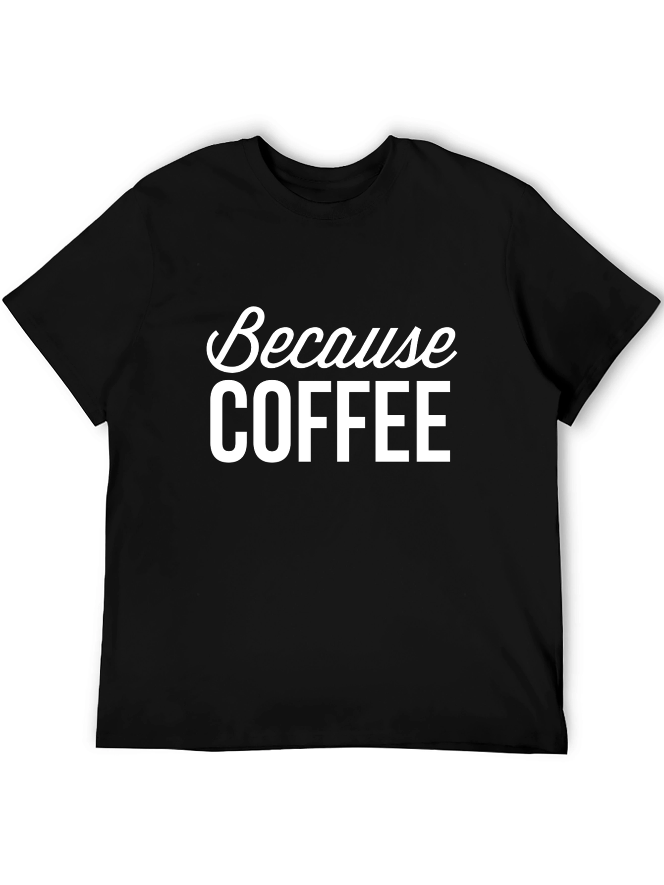 Because Coffee T-Shirt - Unisex Graphic Tee