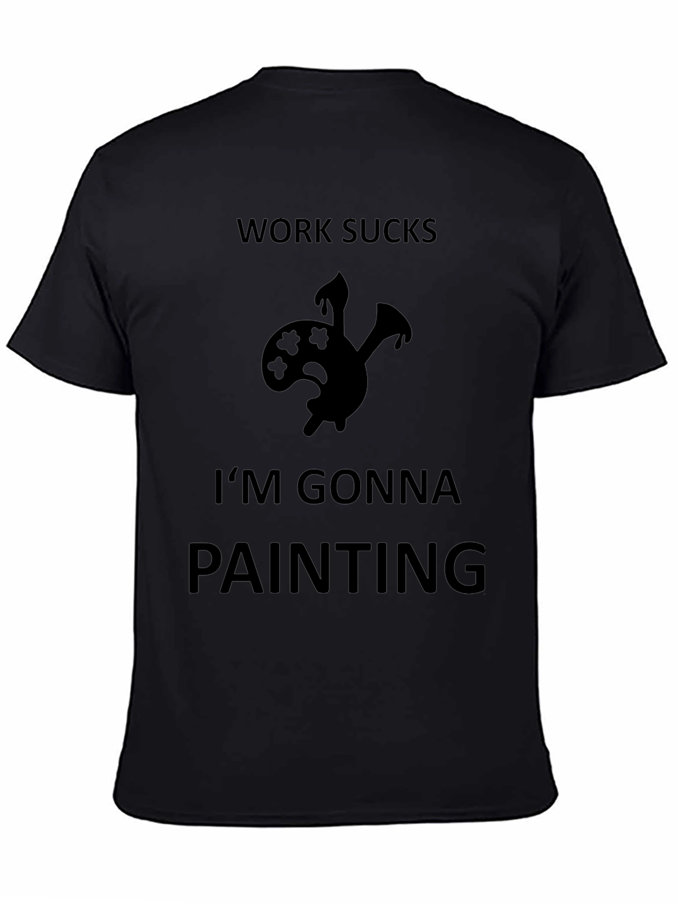 Work Sucks Im Gonna Painting Black T-Shirt