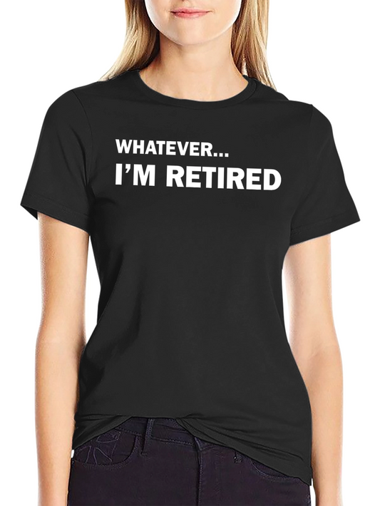 Funny Retired T-Shirt: Whatever Im Retired