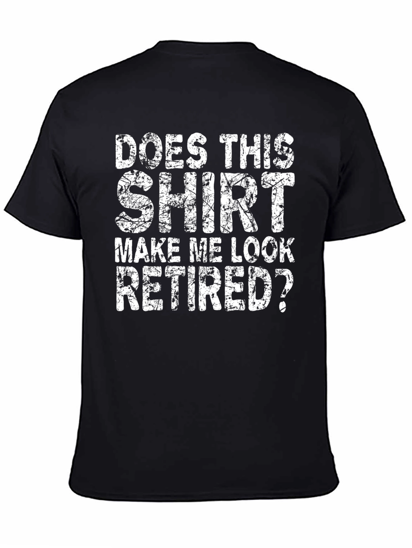 Does This Shirt Make Me Look Retired? T-Shirt