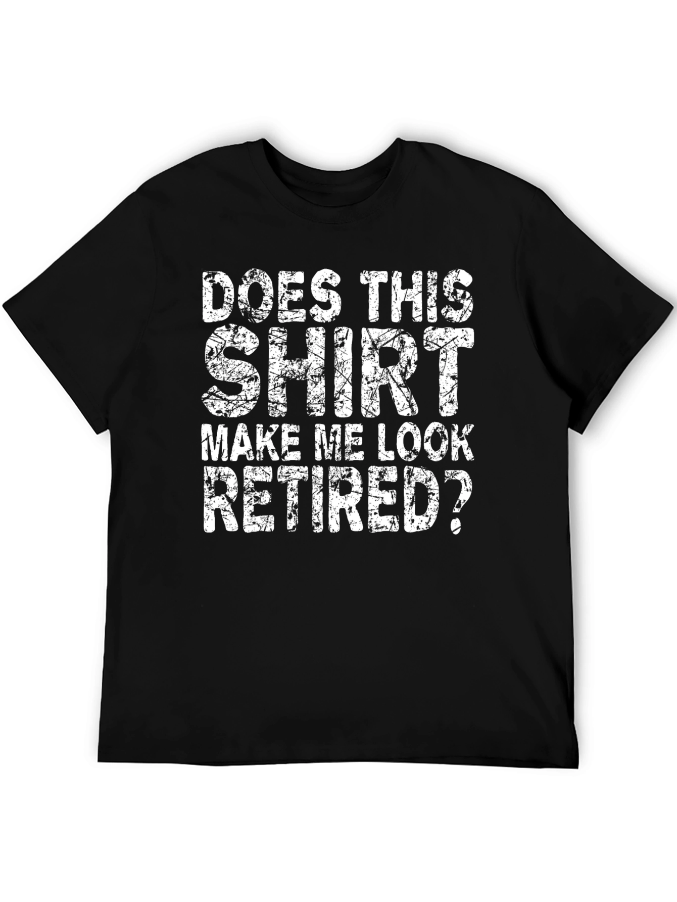 Does This Shirt Make Me Look Retired? T-Shirt