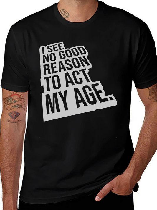 I See No Good Reason To Act My Age Black T-Shirt