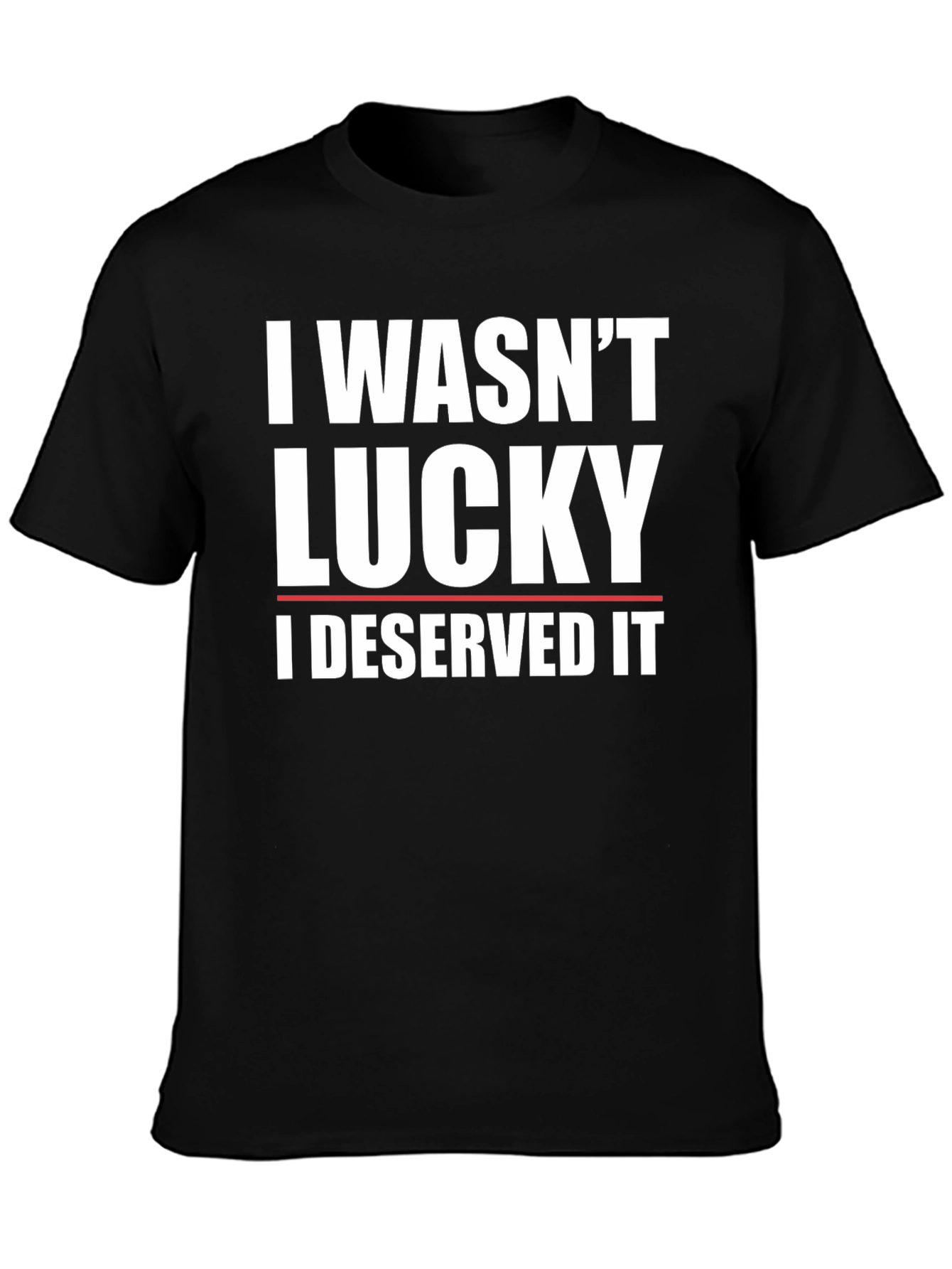 I Wasnt Lucky I Deserved It T-Shirt