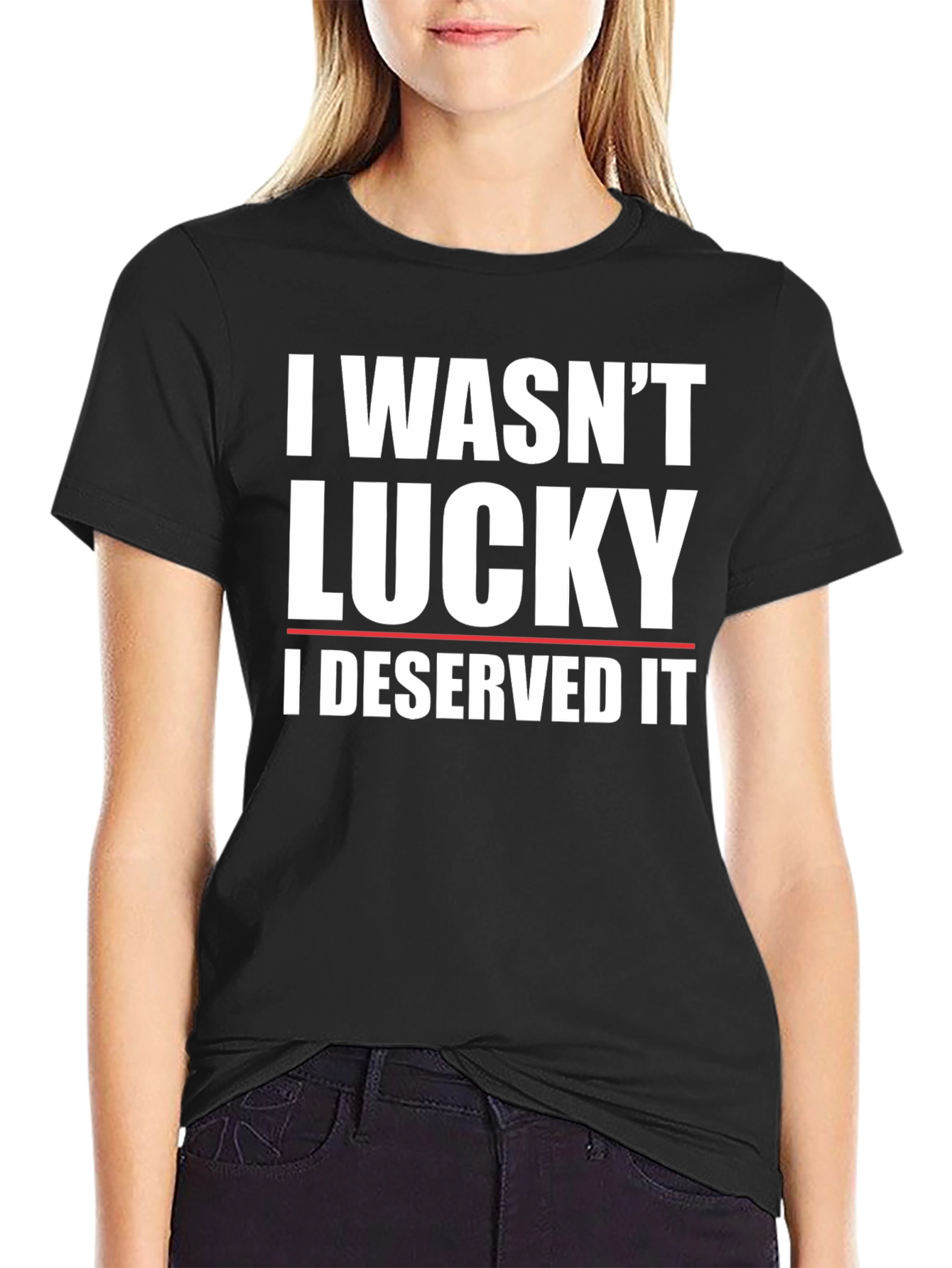 I Wasnt Lucky I Deserved It T-Shirt