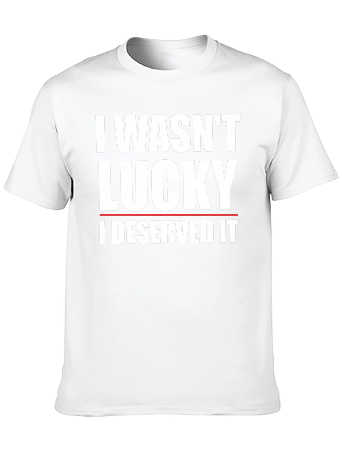 I Wasnt Lucky I Deserved It T-Shirt