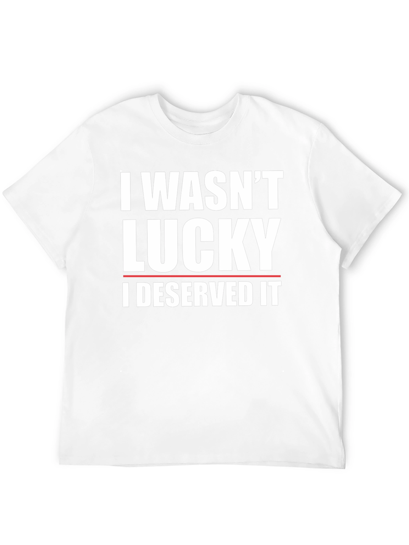 I Wasnt Lucky I Deserved It T-Shirt