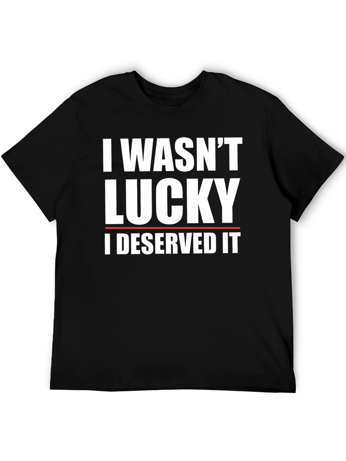 I Wasnt Lucky I Deserved It T-Shirt