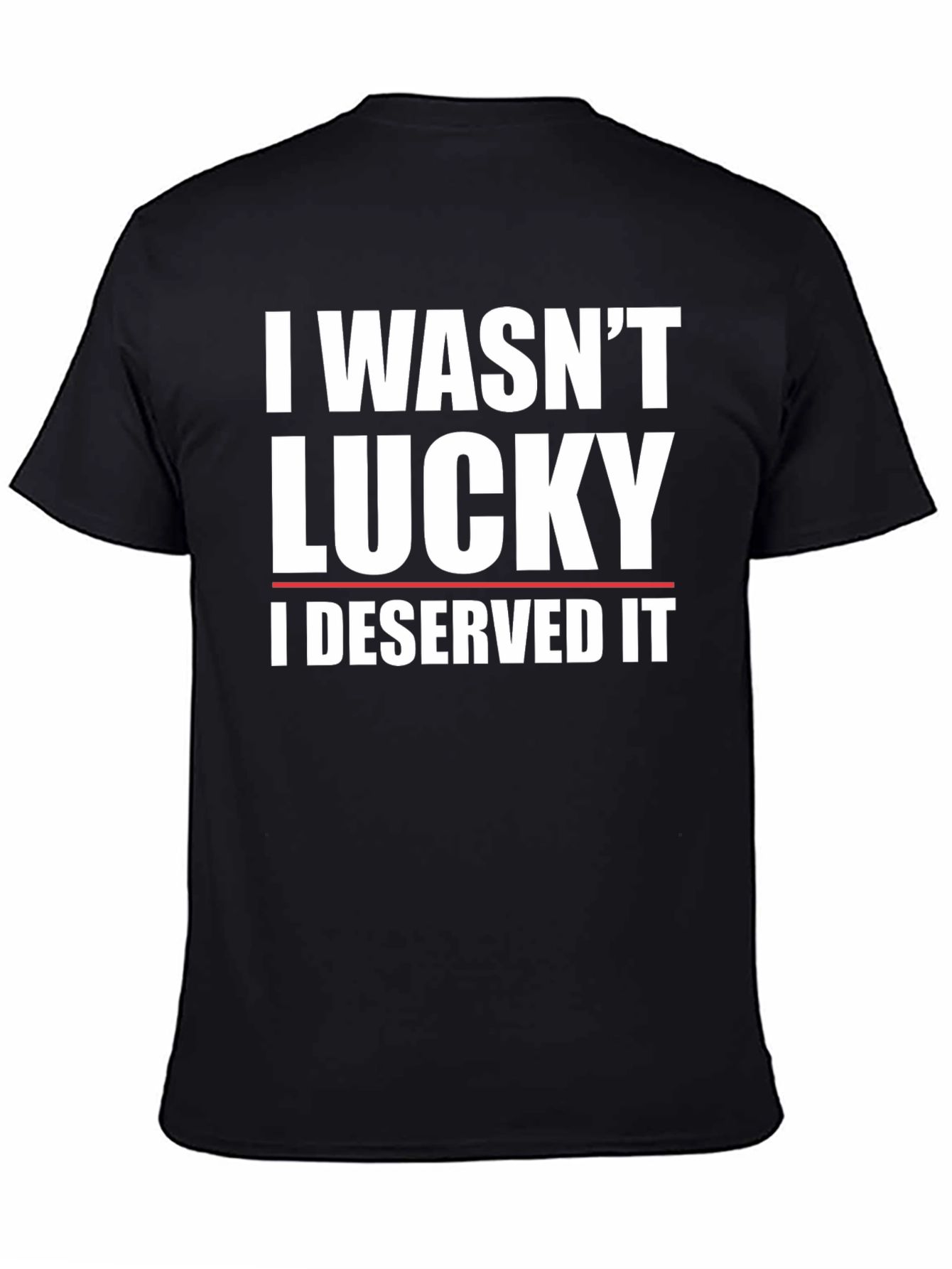 I Wasnt Lucky I Deserved It T-Shirt