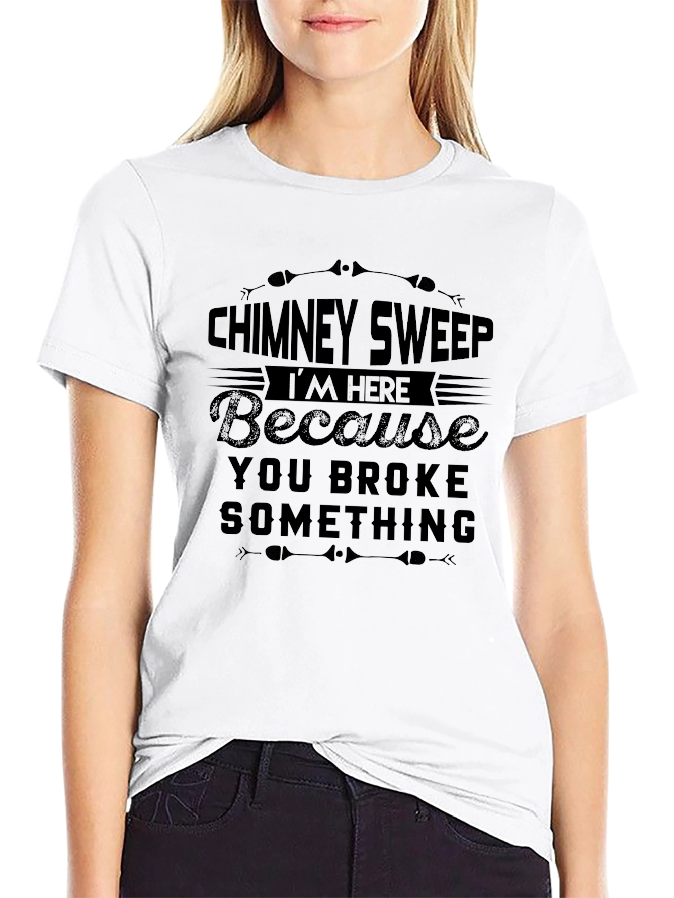 Chimney Sweep T-Shirt: Im Here Because You Broke Something