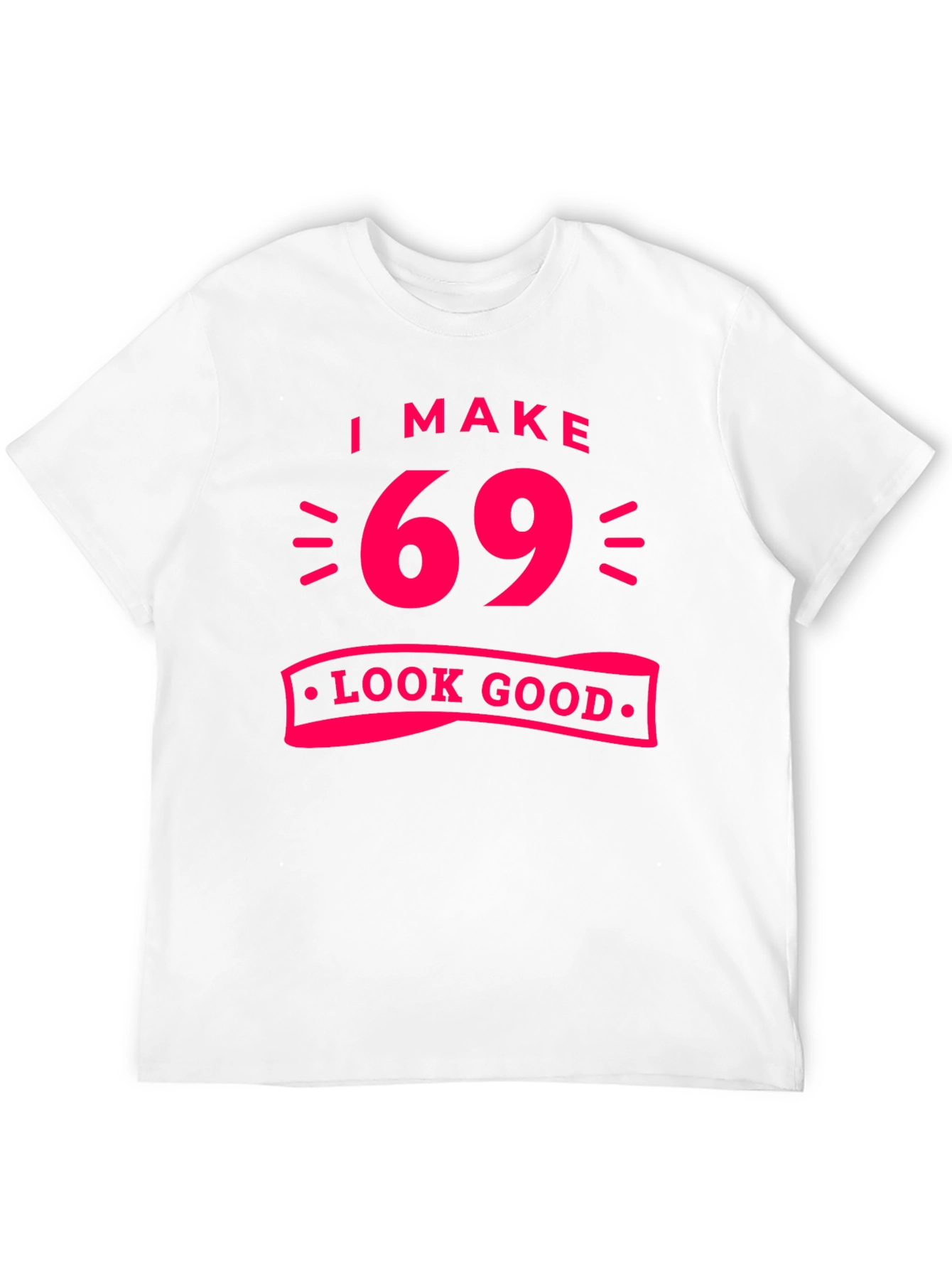 I Make 69 Look Good T-Shirt