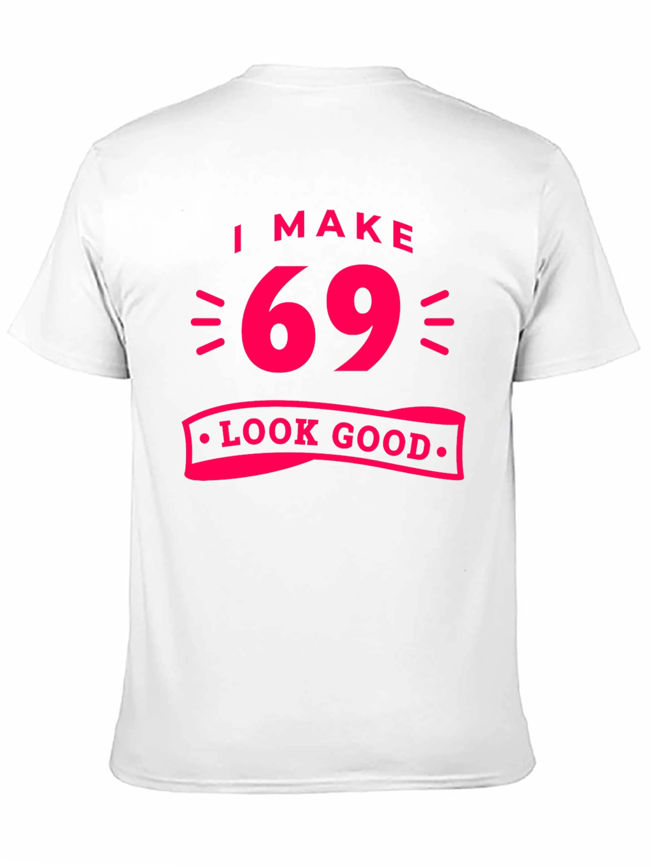 I Make 69 Look Good T-Shirt