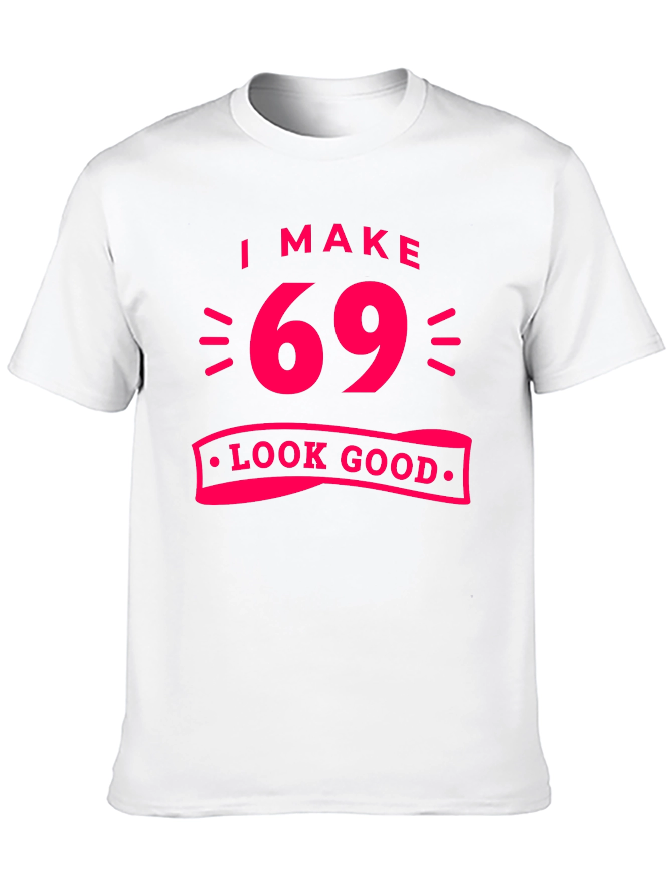 I Make 69 Look Good T-Shirt