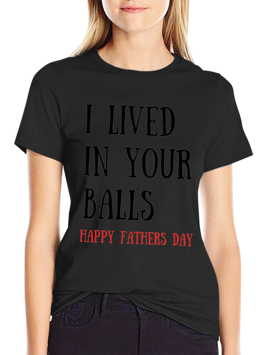 Funny Fathers Day T-Shirt - I Lived in Your Balls