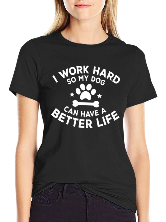 I Work Hard So My Dog Can Have A Better Life T-Shirt