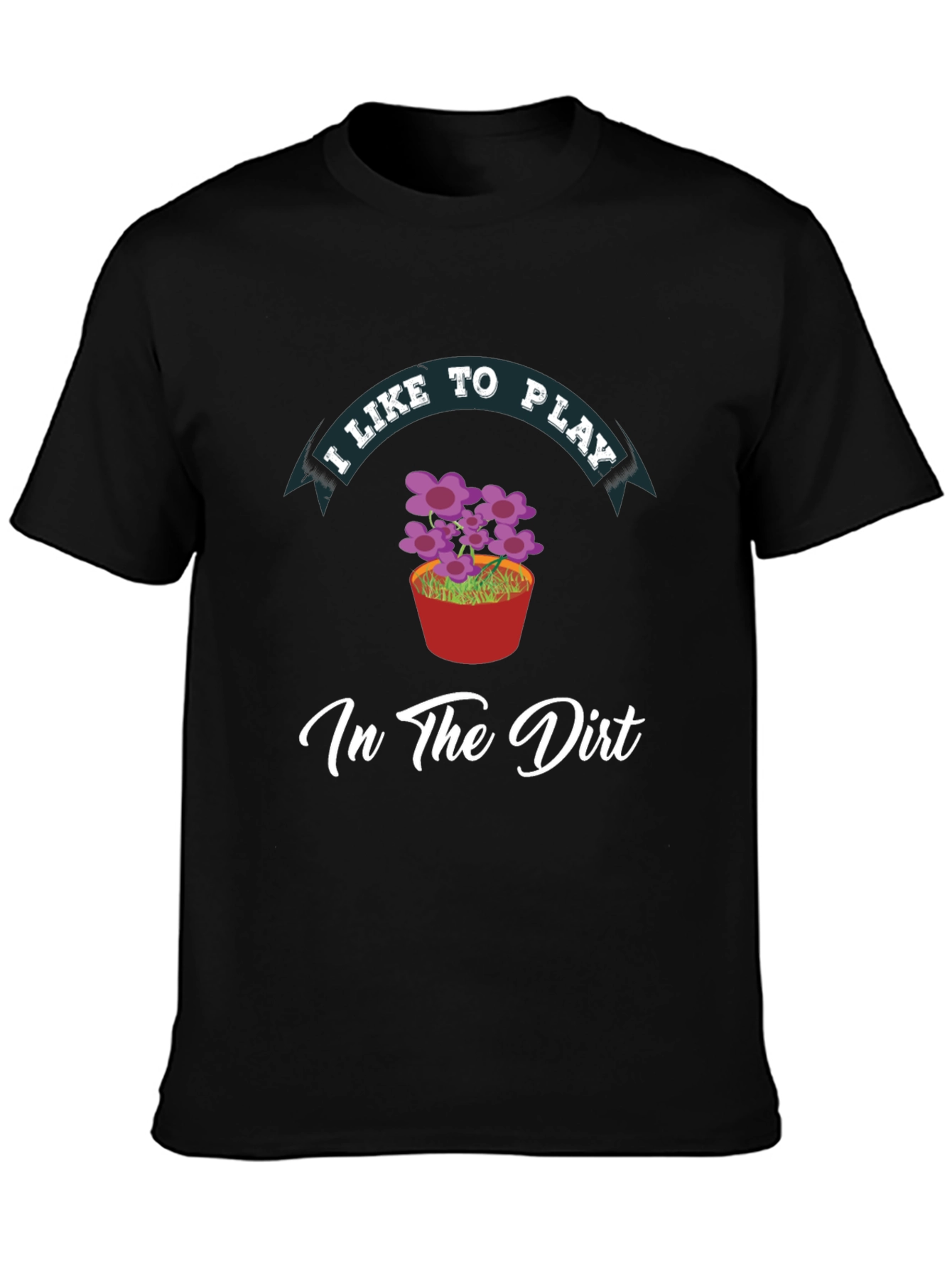 I Like to Play in the Dirt Black T-Shirt