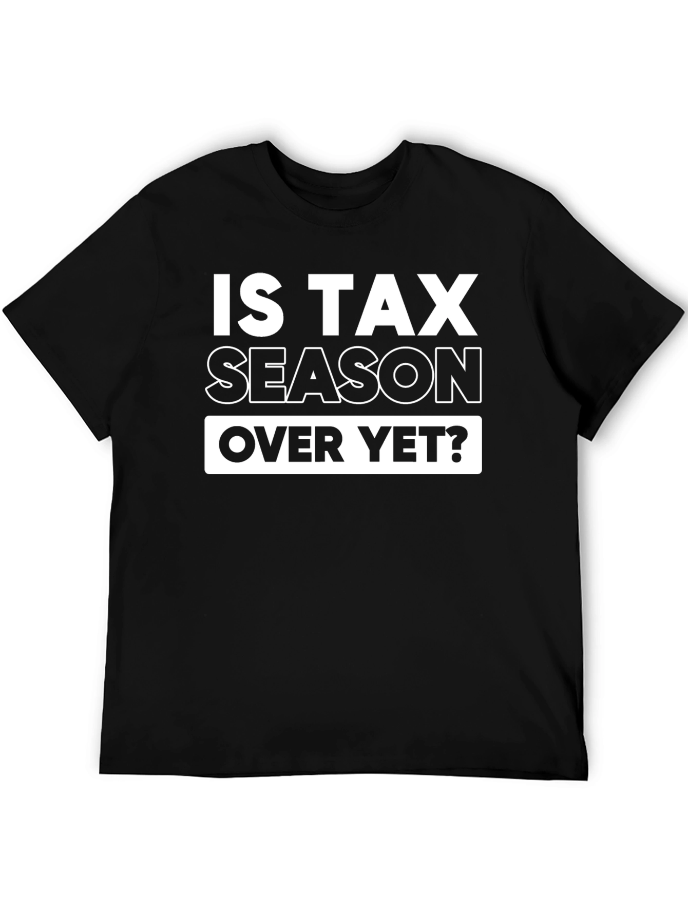 Is Tax Season Over Yet? Graphic T-Shirt