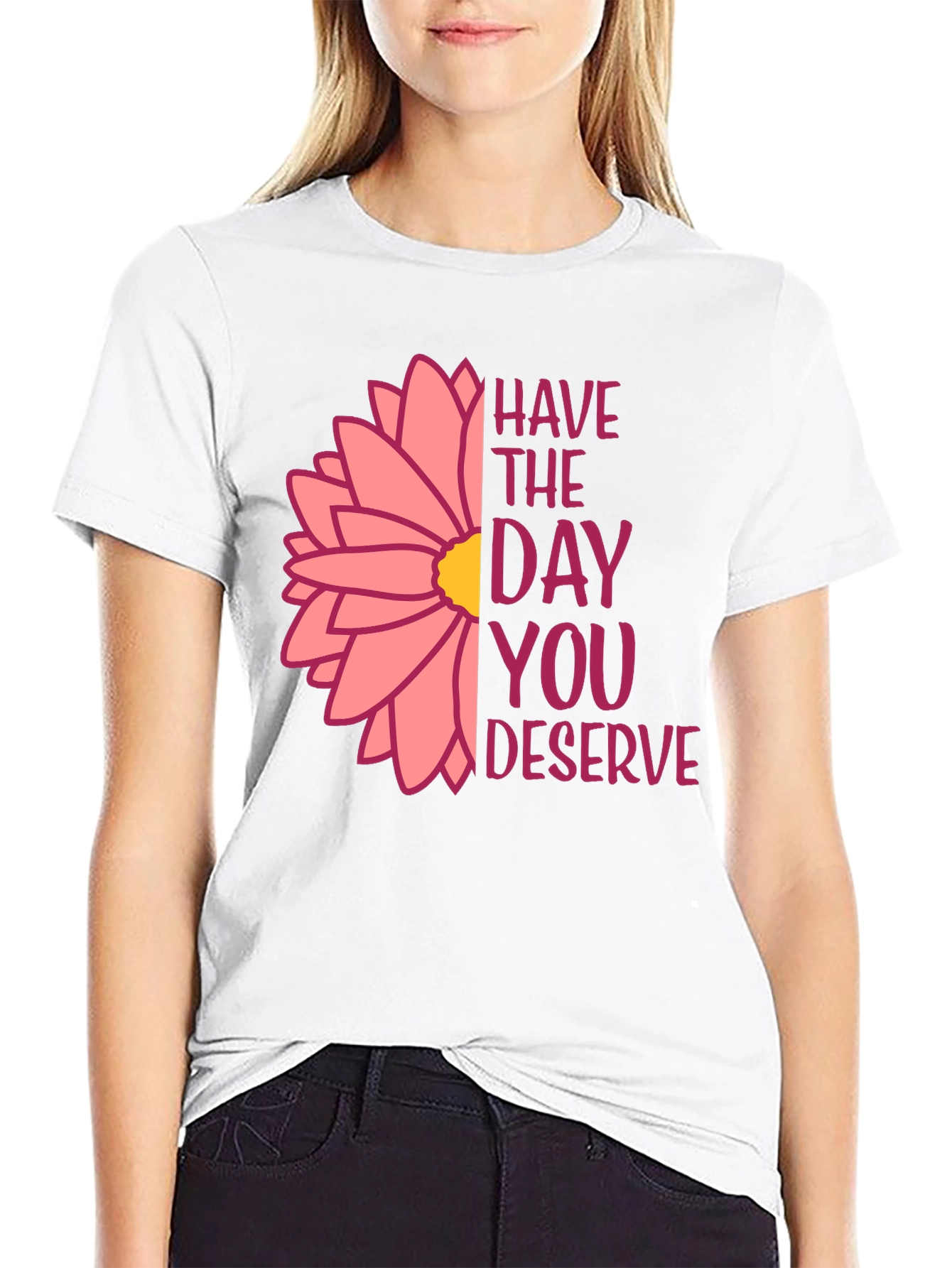 Have The Day You Deserve Flower T-Shirt