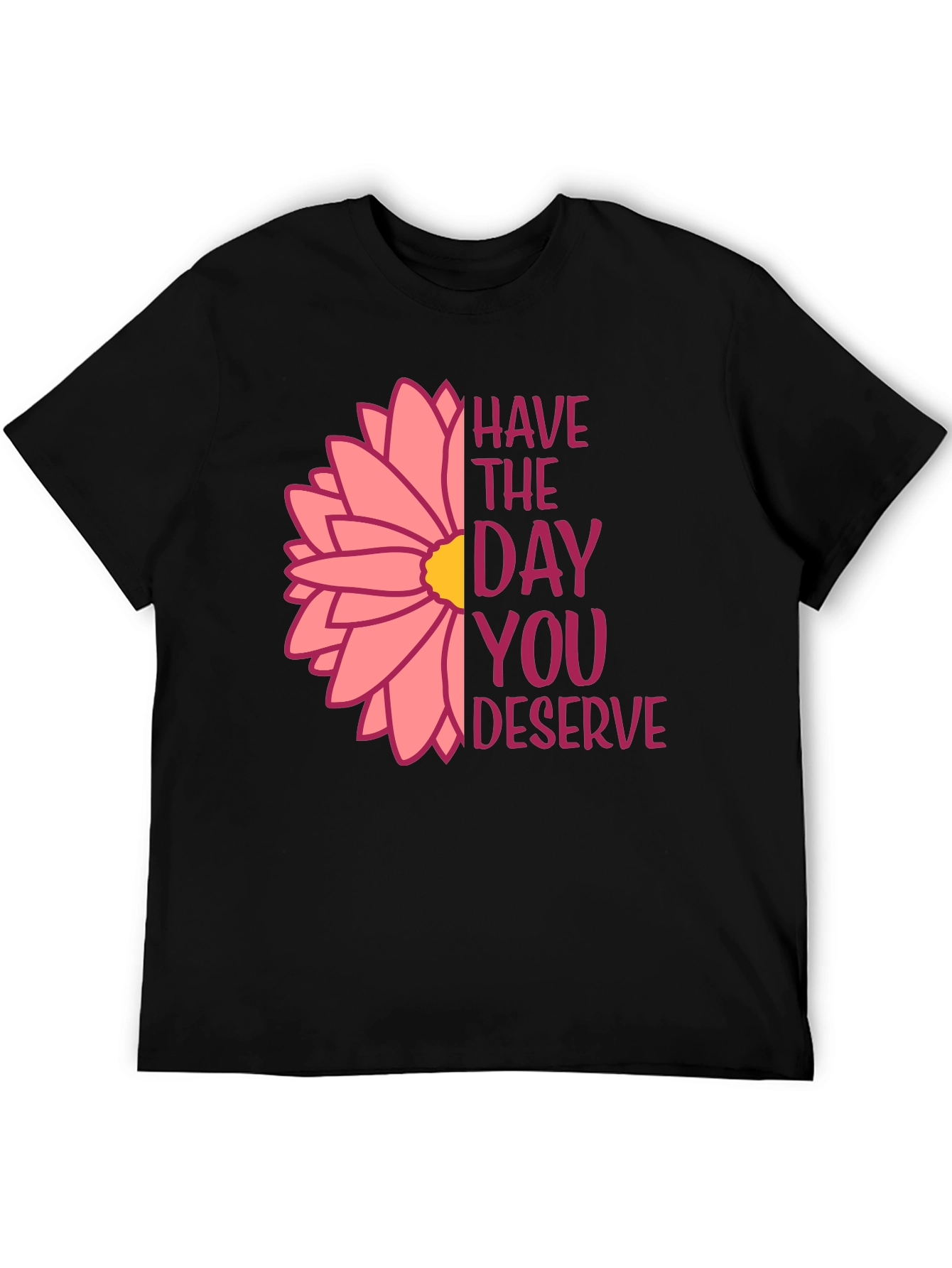Have The Day You Deserve Flower T-Shirt