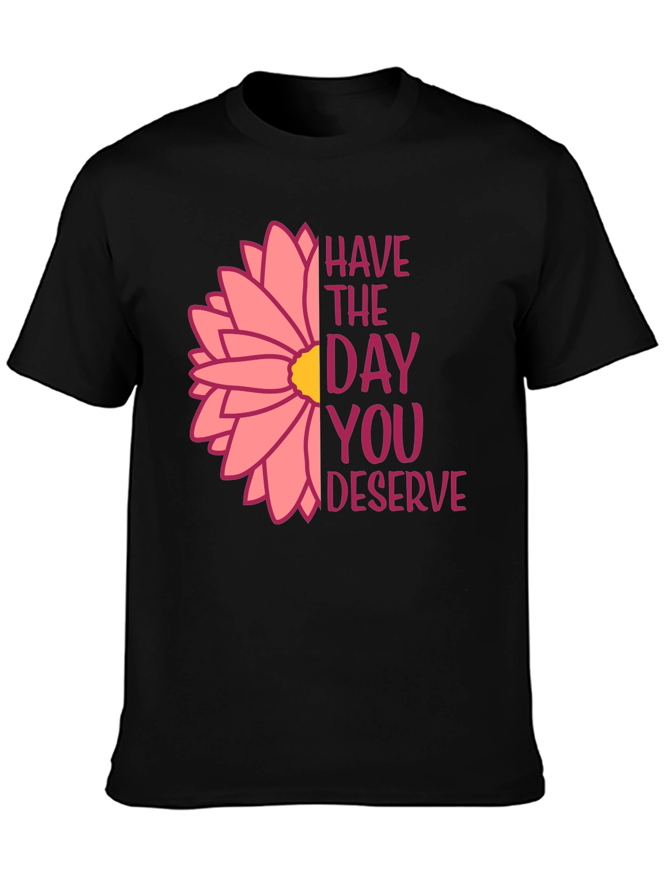 Have The Day You Deserve Flower T-Shirt